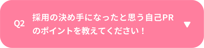 Q2　採用の決め手になったと思う自己PRのポイントを教えてください！