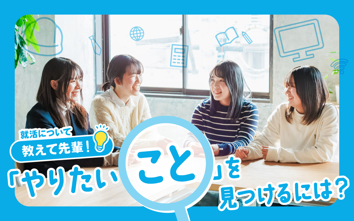 就活について教えて先輩！ “やりたいこと”を見つけるには？