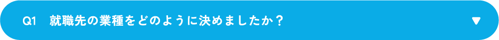 Q1　就職先の業種をどのように決めましたか？
