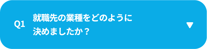 Q1　就職先の業種をどのように決めましたか？