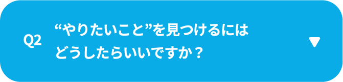 Q2　“やりたいこと”を見つけるにはどうしたらいいですか？